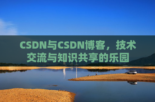 CSDN与CSDN博客，技术交流与知识共享的乐园